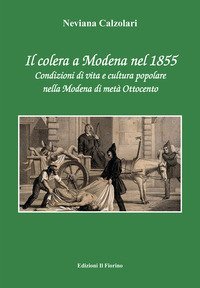 Il colera a Modena nel 1855. Condizioni di vita e cultura popolare nella Modena di met&agrave; Ottocento