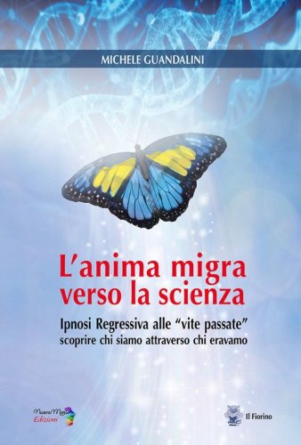 L'anima migra verso la scienza. Ipnosi regressiva alle &laquo;vite passate&raquo; scoprire chi siamo attraverso chi eravamo