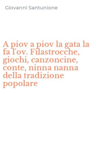 A piov a piov la gata la fa l'ov. Filastrocche, giochi, canzoncine, conte, ninna nanna della tradizione popolare