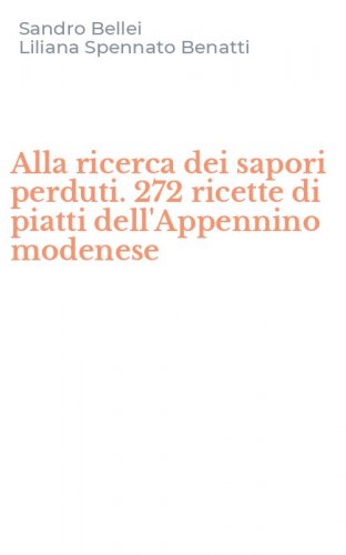 Alla ricerca dei sapori perduti. 272 ricette di piatti dell'Appennino modenese