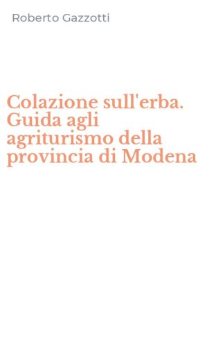 Colazione sull'erba. Guida agli agriturismo della provincia di Modena