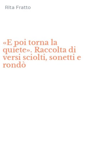 &laquo;E poi torna la quiete&raquo;. Raccolta di versi sciolti, sonetti e rond&ograve;