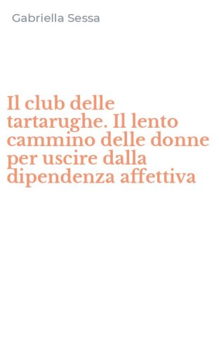 Il club delle tartarughe. Il lento cammino delle donne per uscire dalla dipendenza affettiva