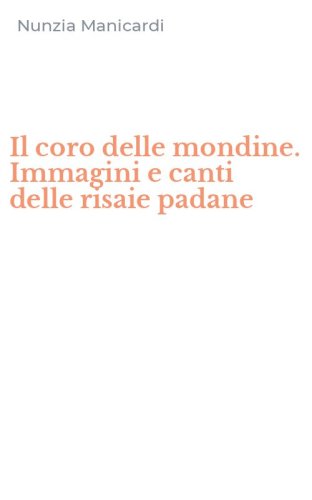 Il coro delle mondine. Immagini e canti delle risaie padane