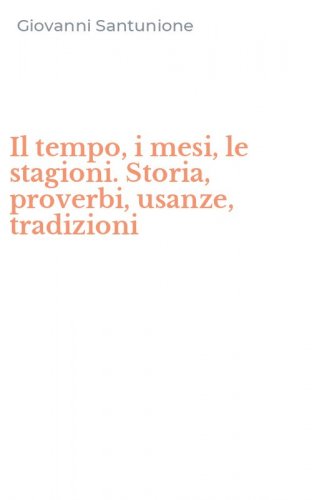 Il tempo, i mesi, le stagioni. Storia, proverbi, usanze, tradizioni