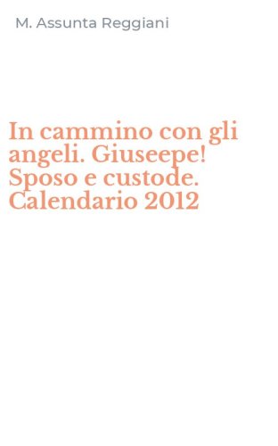 In cammino con gli angeli. Giuseepe! Sposo e custode. Calendario 2012