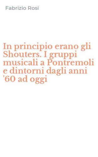 In principio erano gli Shouters. I gruppi musicali a Pontremoli e dintorni dagli anni '60 ad oggi