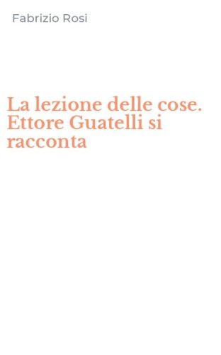 La lezione delle cose. Ettore Guatelli si racconta