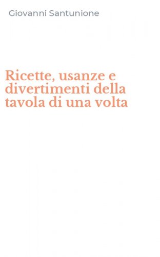 Ricette, usanze e divertimenti della tavola di una volta