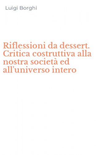Riflessioni da dessert. Critica costruttiva alla nostra societ&agrave; ed all'universo intero