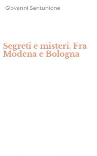 Segreti e misteri. Fra Modena e Bologna