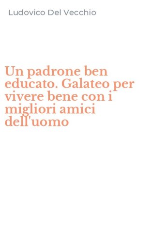 Un padrone ben educato. Galateo per vivere bene con i migliori amici dell'uomo