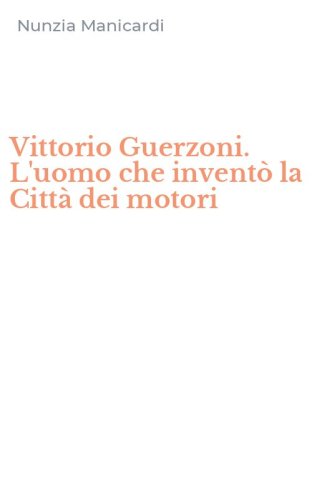 Vittorio Guerzoni. L'uomo che invent&ograve; la Citt&agrave; dei motori