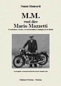 M.M. vuol dire Mario Mazzetti. Il costruttore, l'uomo, i record mondiali, le battaglie per la libert&agrave;
