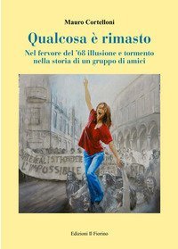 Qualcosa &egrave; rimasto. Nel fervore del '68 illusione e tormento nella storia di un gruppo di amici