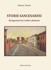 Storie sancesaresi. Divagazioni tra realt&agrave; e fantasia