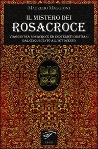 Il mistero dei Rosacroce. Viaggio tra Rosacroce ed esoteristi cristiani dal Cinquecento all'Ottocento - CINQUECENTO ALL'OTTOCENTO (IL)