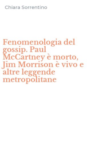 Fenomenologia del gossip. Paul McCartney &egrave; morto, Jim Morrison &egrave; vivo e altre leggende metropolitane