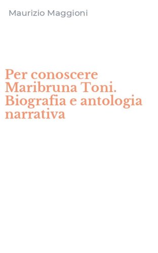 Per conoscere Maribruna Toni. Biografia e antologia narrativa