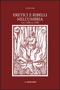 Eretici e ribelli nell'Umbria dal 1320 al 1330. Studiati su documenti inediti dell'Archivio segreto Vaticano