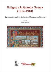 Foligno e la Grande Guerra (1914-1918). Economia, societ&agrave;, istituzioni lontane dal fronte
