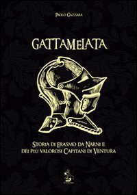 Gattamelata. Storia di Erasmo da Narni e dei pi&ugrave; valorosi capitani di Ventura