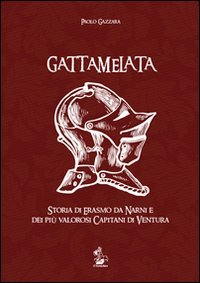 Gattamelata. Storia di Erasmo da Narni e dei pi&ugrave; valorosi capitani di ventura