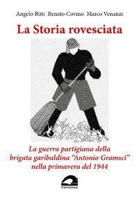 La storia rovesciata. La guerra partigiana della brigata garibaldina &laquo;Antonio Gramsci&raquo; nella primavera del 1944