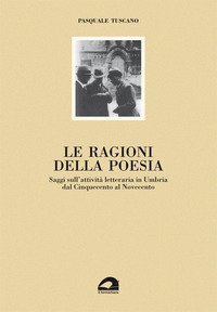 Le ragioni della poesia. Saggi sull'attivit&agrave; letteraria in Umbria dal Cinquecento al Novecento