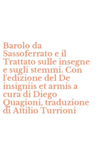 Barolo da Sassoferrato e il Trattato sulle insegne e sugli stemmi. Con l'edizione del De insigniis et armis a cura di Diego Quagioni, traduzione di Attilio Turrioni
