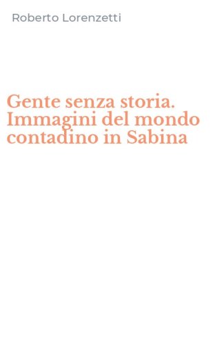 Gente senza storia. Immagini del mondo contadino in Sabina