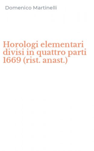 Horologi elementari divisi in quattro parti 1669 (rist. anast.)