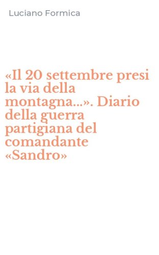 &laquo;Il 20 settembre presi la via della montagna...&raquo;. Diario della guerra partigiana del comandante &laquo;Sandro&raquo;