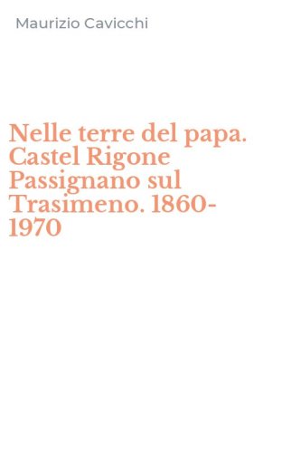 Nelle terre del papa. Castel Rigone Passignano sul Trasimeno. 1860-1970