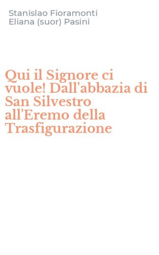Qui il Signore ci vuole! Dall'abbazia di San Silvestro all'Eremo della Trasfigurazione