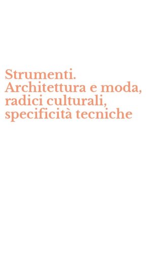 Strumenti. Architettura e moda, radici culturali, specificit&agrave; tecniche