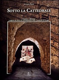 Sotto la cattedrale. Scoperte e riflessioni a seguito dei lavori di consolidamento della cattedrale di Perugia - CONSOLIDAMENTO DELLA CATTEDRALE DI PERUGIA