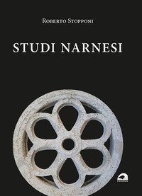 Studi narnesi. Diciannove saggi dell'autore per orientarsi nella storia della citt&agrave; e una panoramica degli studi negli ultimi cinquant'anni