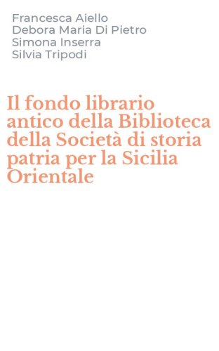 Il fondo librario antico della Biblioteca della Societ&agrave; di storia patria per la Sicilia Orientale