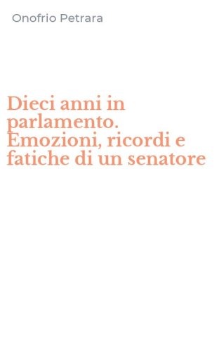 Dieci anni in parlamento. Emozioni, ricordi e fatiche di un senatore