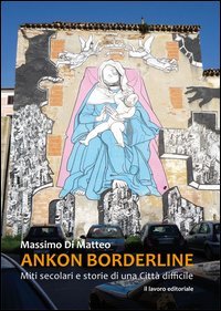 Ankon Borderline. Miti secolari e storie di una citt&agrave; difficile