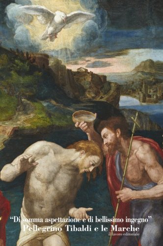 &laquo;Di somma espettazione e di bellissimo ingegno&raquo;. Pellegrino Tibaldi e le Marche