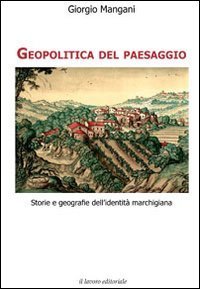 Geopolitica del paesaggio. Storie e geografie dell'identit&agrave; marchigiana