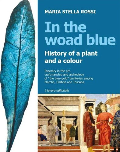 In the Woad Blue. History of a plant and a colour. Itinerary in the art, craftmanship and archaeology of &laquo;the blue gold&raquo; territories among Marche, Umbria and Toscana