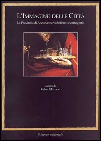 L'immagine delle citt&agrave;. La provincia di Ancona tra vedutismo e cartografia