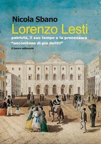 Lorenzo Lesti. Patriota, il suo tempo e la processura &laquo;anconitana di pi&ugrave; delitti&raquo;
