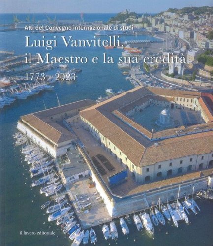 Luigi Vanvitelli, il maestro e la sua eredit&agrave;. 1773-2023 (Atti del convegno internazionale di studi)