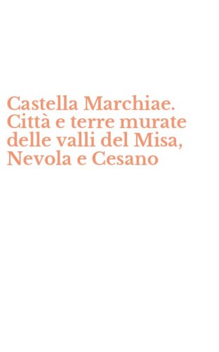 Castella Marchiae. Citt&agrave; e terre murate delle valli del Misa, Nevola e Cesano