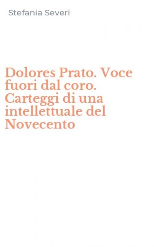 Dolores Prato. Voce fuori dal coro. Carteggi di una intellettuale del Novecento