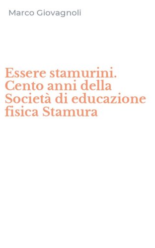 Essere stamurini. Cento anni della Societ&agrave; di educazione fisica Stamura